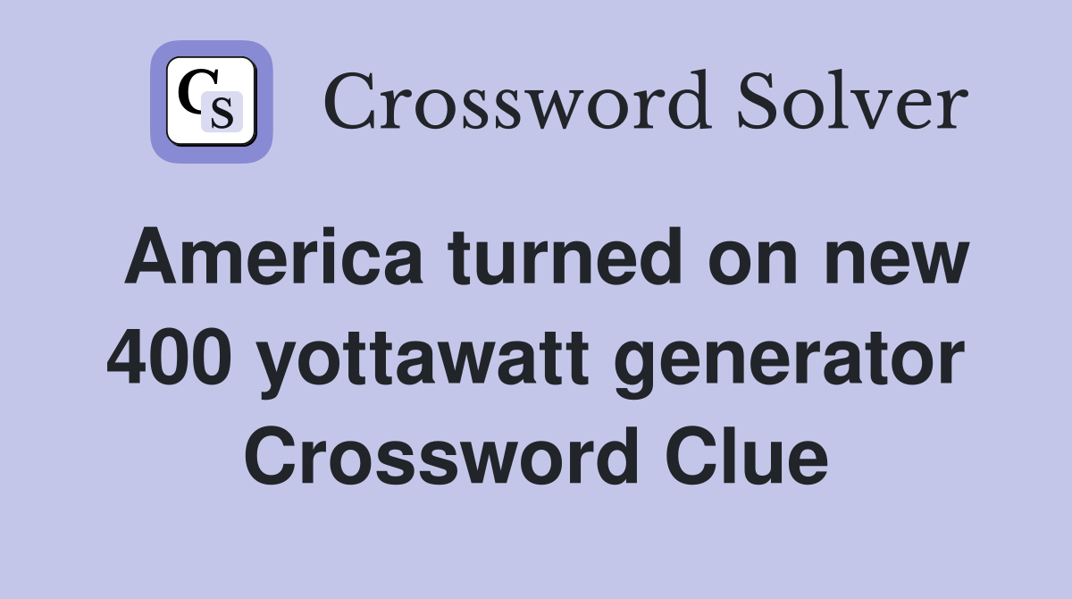 America turned on new 400 yottawatt generator Crossword Clue Answers